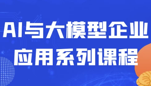 AI与大模型企业应用系列课程