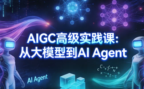 AIGC高级实践课：从大模型到AI Agent