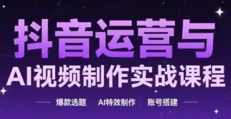 抖音运营与AI视频制作实战课程