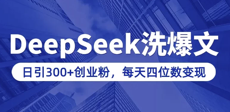用DeepSeek写爆文，日引300+创业粉，做知识付费每天四位数变现（附详细实操教程）